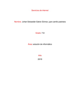 Servicios de internet
Nombre: Johan Sebastián Galvis Gómez .juan camilo pastrana
Grado: 7-8
Área: solución de informático
Año
2019
 