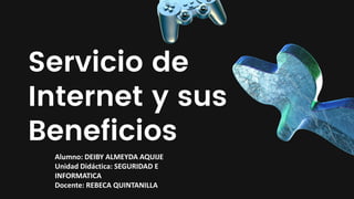 Servicio de
Internet y sus
Beneficios
Alumno: DEIBY ALMEYDA AQUIJE
Unidad Didáctica: SEGURIDAD E
INFORMATICA
Docente: REBECA QUINTANILLA
 