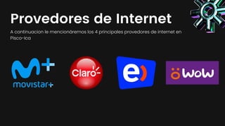Provedores de Internet
A continuacion le mencionáremos los 4 principales provedores de internet en
Pisco-Ica
 