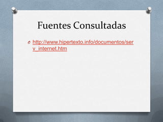 Fuentes Consultadas
O http://www.hipertexto.info/documentos/ser
 v_internet.htm
 