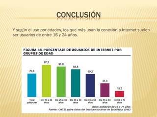  Y según el uso por edades, los que más usan la conexión a Internet suelen
ser usuarios de entre 16 y 24 años.
 