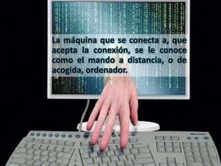 La máquina que se conecta a, que
acepta la conexión, se le conoce
como el mando a distancia, o de
acogida, ordenador.
 