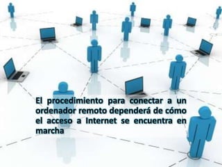 El procedimiento para conectar a un
ordenador remoto dependerá de cómo
el acceso a Internet se encuentra en
marcha
 