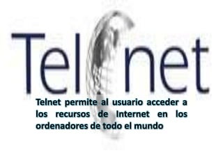 Telnet permite al usuario acceder a
los recursos de Internet en los
ordenadores de todo el mundo
 