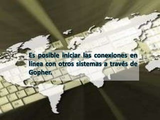 Es posible iniciar las conexiones en
línea con otros sistemas a través de
Gopher.
 