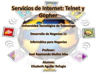 Servicios de Internet: Telnet y
           Gopher
    Universidad Tecnológica de Tulancingo

         Desarrollo de Negocios 11

         Informática para Negocios

                 Profesor:
         José Raymundo Muñoz Islas

                  Alumno:
          Elizabeth Aguilar Refugio
 