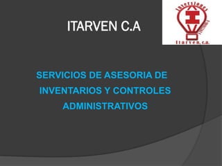 ITARVEN C.A


SERVICIOS DE ASESORIA DE
INVENTARIOS Y CONTROLES
    ADMINISTRATIVOS
 