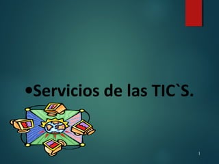 1
•Servicios de las TIC`S.
 