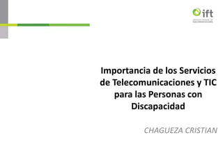Importancia de los Servicios
de Telecomunicaciones y TIC
para las Personas con
Discapacidad
CHAGUEZA CRISTIAN
 