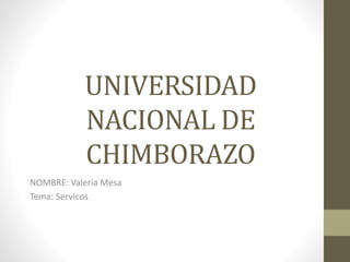 UNIVERSIDAD
NACIONAL DE
CHIMBORAZO
NOMBRE: Valeria Mesa
Tema: Servicos
 