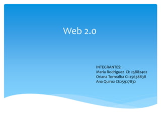 Web 2.0 
INTEGRANTES: 
Maria Rodríguez CI: 25882402 
Oriana Torrealba CI:25638838 
Ana Quiroz CI:25927832  