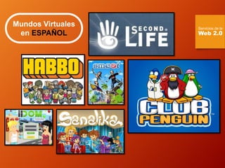 Mundos Virtuales en ESPAÑOL 
Servicios de la 
Web 2.0  