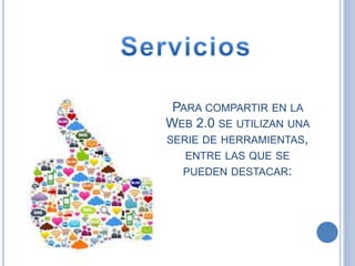 PARA COMPARTIR EN LA
WEB 2.0 SE UTILIZAN UNA
SERIE DE HERRAMIENTAS,
ENTRE LAS QUE SE
PUEDEN DESTACAR:
 