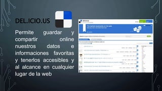 DEL.ICIO.US
Permite guardar y
compartir online
nuestros datos e
informaciones favoritas
y tenerlos accesibles y
al alcance en cualquier
lugar de la web
 