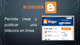 BLOGGER
Permite crear y
publicar una
bitácora en línea.
 