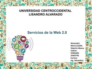 UNIVERSIDAD CENTROCCIDENTAL
LISANDRO ALVARADO
Servicios de la Web 2.0
Alumna(s):
María Castillo
Yoberlin Abarca
Cedula:
27831642
27667742
Carrera:
Ing. Telemática
 