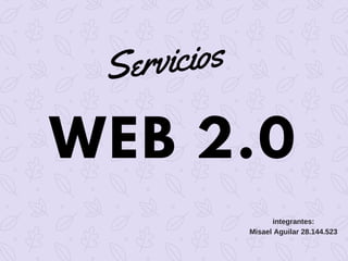 WEB 2.0
Servicios
integrantes:
Misael Aguilar 28.144.523
 