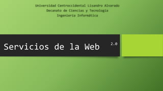 Servicios de la Web
Universidad Centroccidental Lisandro Alvarado
Decanato de Ciencias y Tecnología
Ingeniería Informática
2.0
 