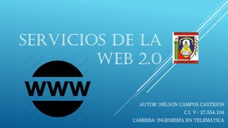 SERVICIOS DE LA
WEB 2.0
AUTOR: NELSON CAMPOS CASTEJON
C.I. V- 27.554.104
CARRERA: INGENIERÍA EN TELEMÁTICA
 