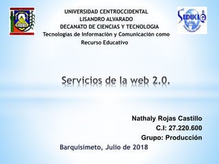 Nathaly Rojas Castillo
C.I: 27.220.600
Grupo: Producción
Barquisimeto, Julio de 2018
UNIVERSIDAD CENTROCCIDENTAL
LISANDRO ALVARADO
DECANATO DE CIENCIAS Y TECNOLOGIA
Tecnologías de Información y Comunicación como
Recurso Educativo
 