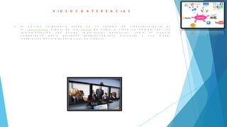 V I D E O C O N F E R E N C I A S
 E l n ú c l e o t e c n o l ó g i c o u s a d o e n u n s i s t e m a d e v i d e o c o n f e r e n c i a e s
l a c o m p r e s i ó n d i g i t a l d e l o s f l u j o s d e a u d i o y v í d e o e n t i e m p o r e a l . S u
i m p l e m e n t a c i ó n n o s b r i n d a i m p o r t a n t e s b e n e f i c i o s , c o m o e l t r a b a j o
c o l a b o r a t i v o e n t r e p e r s o n a s g e o g r á f i c a m e n t e d i s t a n t e s y u n a m a y o r
i n t e g r a c i ó n e n t r e a l g u n o s g r u p o s d e t r a b a j o .
 
