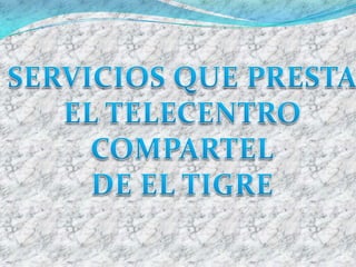 SERVICIOS QUE PRESTA EL TELECENTRO COMPARTEL DE EL TIGRE 