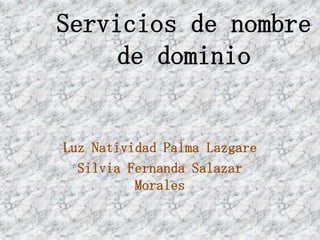 Servicios de nombre
     de dominio


Luz Natividad Palma Lazgare
  Silvia Fernanda Salazar
          Morales
 