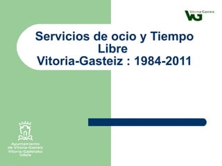Servicios de ocio y Tiempo Libre  Vitoria-Gasteiz : 1984-2011 