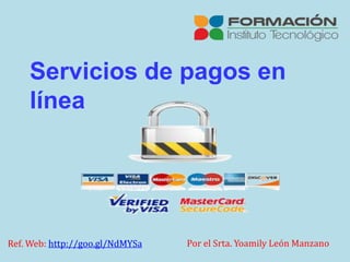 Servicios de pagos en
línea
Ref. Web: http://goo.gl/NdMYSa Por el Srta. Yoamily León Manzano
 