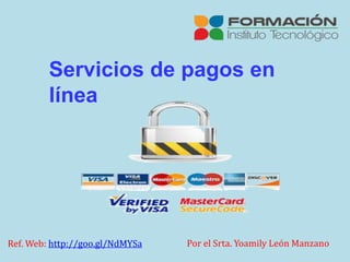 Servicios de pagos en
línea
Ref. Web: http://goo.gl/NdMYSa Por el Srta. Yoamily León Manzano
 