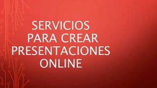 SERVICIOS
PARA CREAR
PRESENTACIONES
ONLINE
 