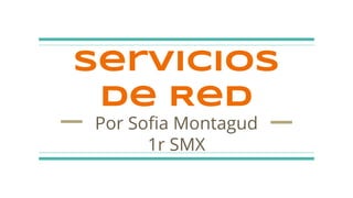 Servicios
de Red
Por Sofia Montagud
1r SMX
 