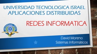 UNIVERSIDAD TECNOLOGICA ISRAEL
APLICACIONES DISTRIBUIDAS
REDES INFORMATICA
David Moreno
Sistemas Informáticos
 