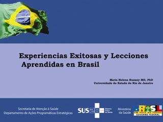 Experiencias Exitosas y Lecciones
Aprendidas en Brasil
Maria Helena Ruzany MD, PhD
Universidade do Estado do Rio de Janeiro
 