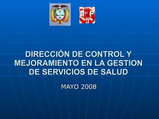 DIRECCIÓN DE CONTROL Y MEJORAMIENTO EN LA GESTION DE SERVICIOS DE SALUD MAYO 2008  