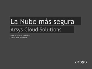 La Nube más segura
Arsys Cloud Solutions
Alvaro Collado Pancorbo
Técnico de Preventa
 