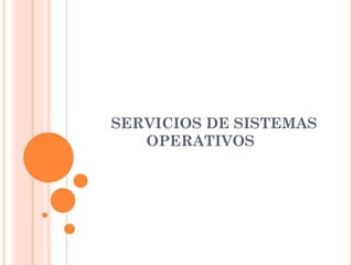 SERVICIOS DE SISTEMAS
   OPERATIVOS
 