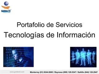 www.goldenti.com Monterrey (81) 8244.0085 / Reynosa (899) 129.5347 / Saltillo (844) 120.2947
Portafolio de Servicios
Tecnologías de Información
 
