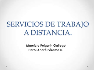 SERVICIOS DE TRABAJO A DISTANCIA. Mauricio Pulgarin Gallego Harol André Páramo D. 