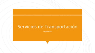 Servicios de Transportación
Legislación
 