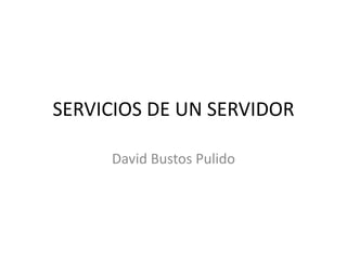 SERVICIOS DE UN SERVIDOR

     David Bustos Pulido
 
