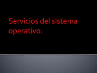Servicios del sistema
operativo.
 