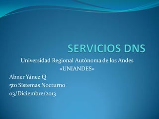 Universidad Regional Autónoma de los Andes
«UNIANDES»
Abner Yánez Q
5to Sistemas Nocturno
03/Diciembre/2013

 