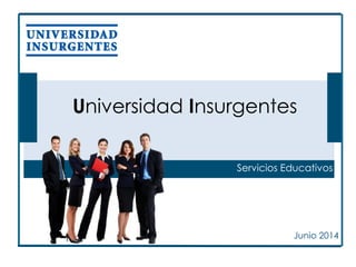 Universidad Insurgentes
Junio 2014
Servicios Educativos
 