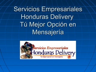 Servicios Empresariales
  Honduras Delivery
  Tú Mejor Opción en
       Mensajería
 