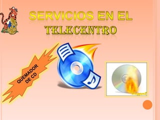 SERVICIOS EN EL TELECENTROQUEMADOR DE CD