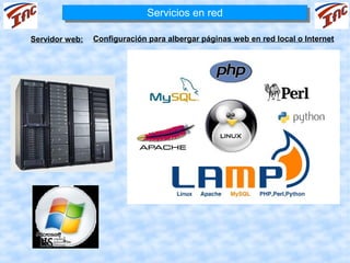 Servicios en red
                              Servicios en red

Servidor web:   Configuración para albergar páginas web en red local o Internet
 