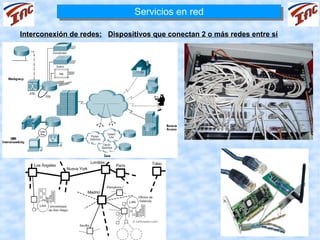 Servicios en red
                               Servicios en red

Interconexión de redes: Dispositivos que conectan 2 o más redes entre sí
 