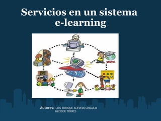 Servicios en un sistema  e-learning   sd Autores:  LUIS ENRIQUE ACEVEDO ANGULO  GLEIDER TORRES 