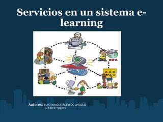 Servicios en un sistema e-learning   sd Autores:  LUIS ENRIQUE ACEVEDO ANGULO  GLEIDER TORRES 